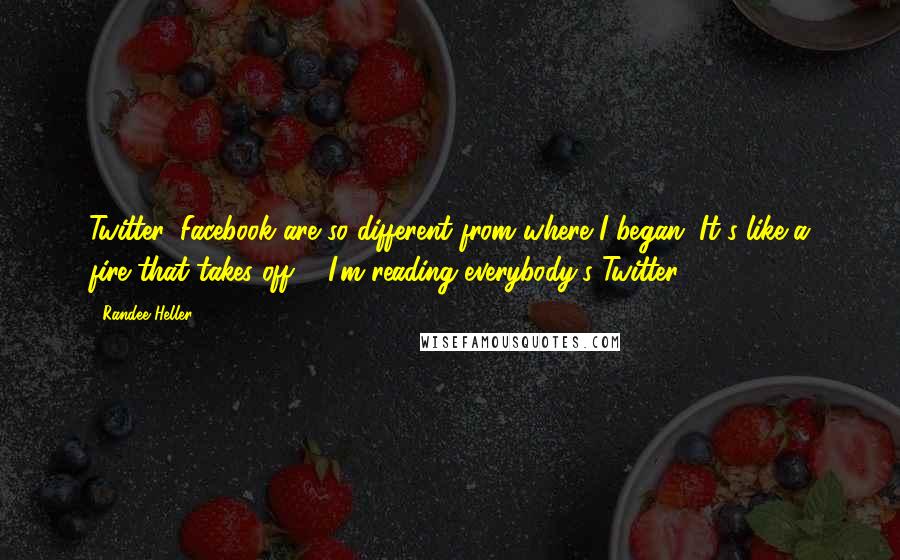 Randee Heller Quotes: Twitter, Facebook are so different from where I began. It's like a fire that takes off ... I'm reading everybody's Twitter.