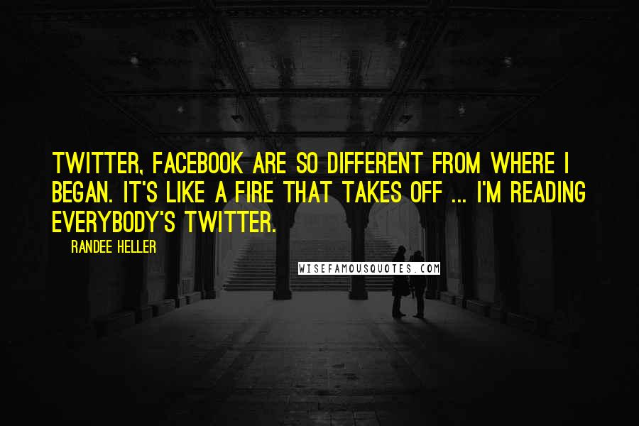 Randee Heller Quotes: Twitter, Facebook are so different from where I began. It's like a fire that takes off ... I'm reading everybody's Twitter.