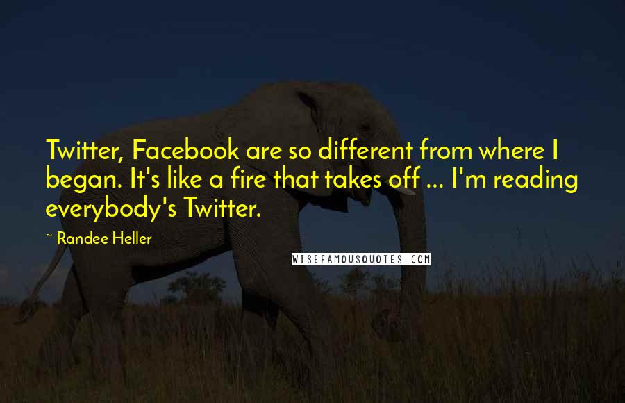 Randee Heller Quotes: Twitter, Facebook are so different from where I began. It's like a fire that takes off ... I'm reading everybody's Twitter.