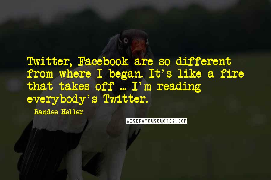 Randee Heller Quotes: Twitter, Facebook are so different from where I began. It's like a fire that takes off ... I'm reading everybody's Twitter.