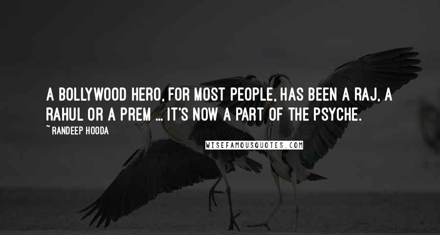 Randeep Hooda Quotes: A Bollywood hero, for most people, has been a Raj, a Rahul or a Prem ... it's now a part of the psyche.