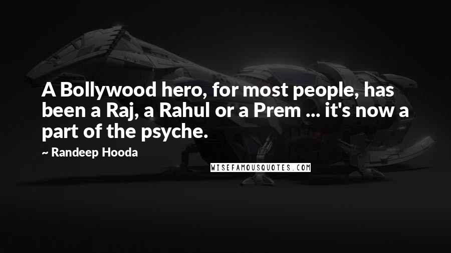 Randeep Hooda Quotes: A Bollywood hero, for most people, has been a Raj, a Rahul or a Prem ... it's now a part of the psyche.