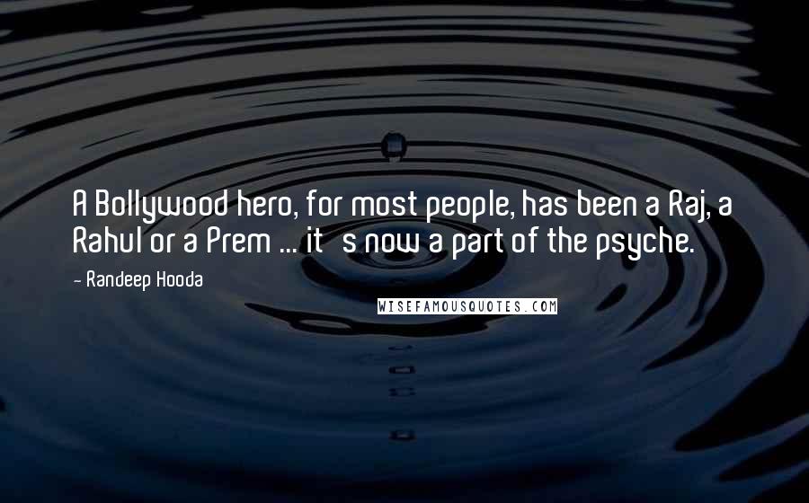 Randeep Hooda Quotes: A Bollywood hero, for most people, has been a Raj, a Rahul or a Prem ... it's now a part of the psyche.