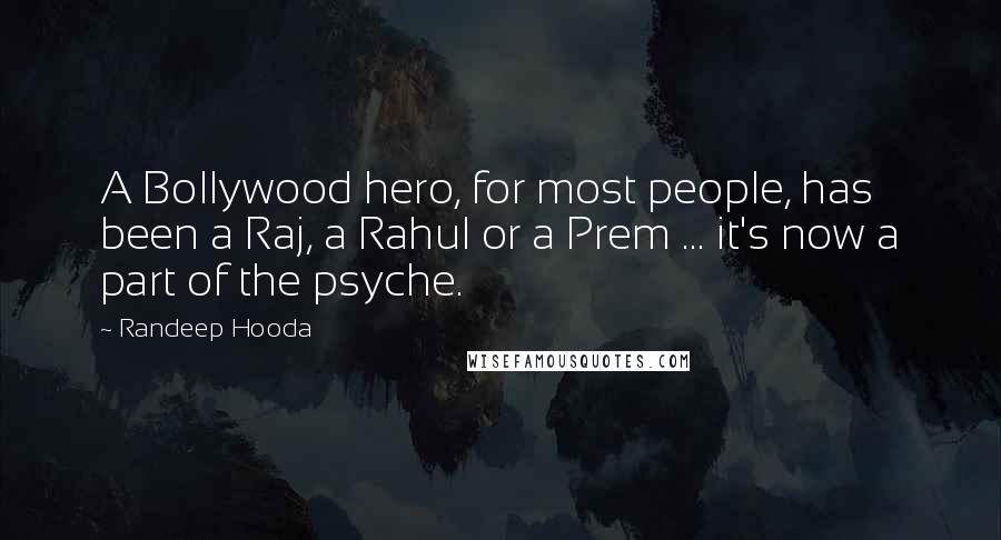 Randeep Hooda Quotes: A Bollywood hero, for most people, has been a Raj, a Rahul or a Prem ... it's now a part of the psyche.