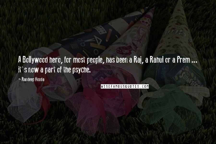 Randeep Hooda Quotes: A Bollywood hero, for most people, has been a Raj, a Rahul or a Prem ... it's now a part of the psyche.