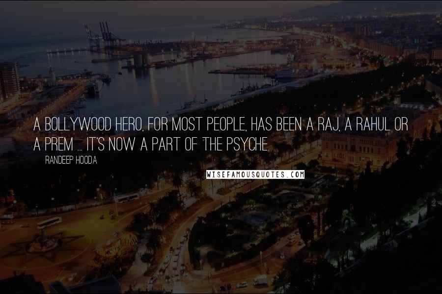 Randeep Hooda Quotes: A Bollywood hero, for most people, has been a Raj, a Rahul or a Prem ... it's now a part of the psyche.