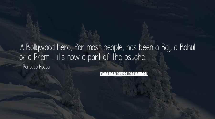 Randeep Hooda Quotes: A Bollywood hero, for most people, has been a Raj, a Rahul or a Prem ... it's now a part of the psyche.