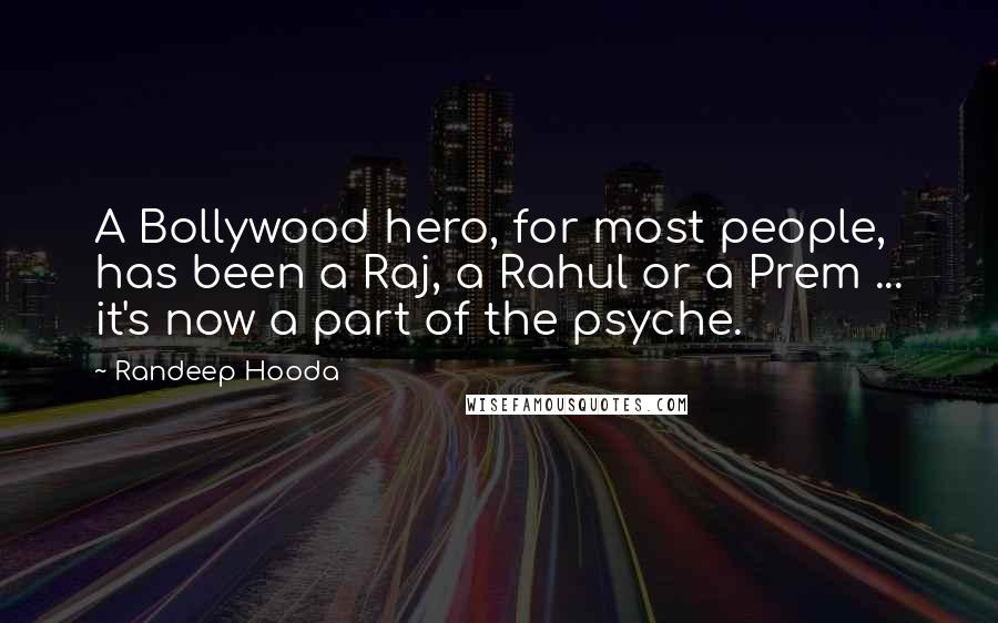 Randeep Hooda Quotes: A Bollywood hero, for most people, has been a Raj, a Rahul or a Prem ... it's now a part of the psyche.