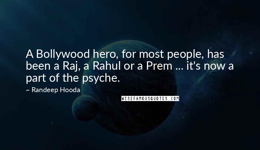 Randeep Hooda Quotes: A Bollywood hero, for most people, has been a Raj, a Rahul or a Prem ... it's now a part of the psyche.