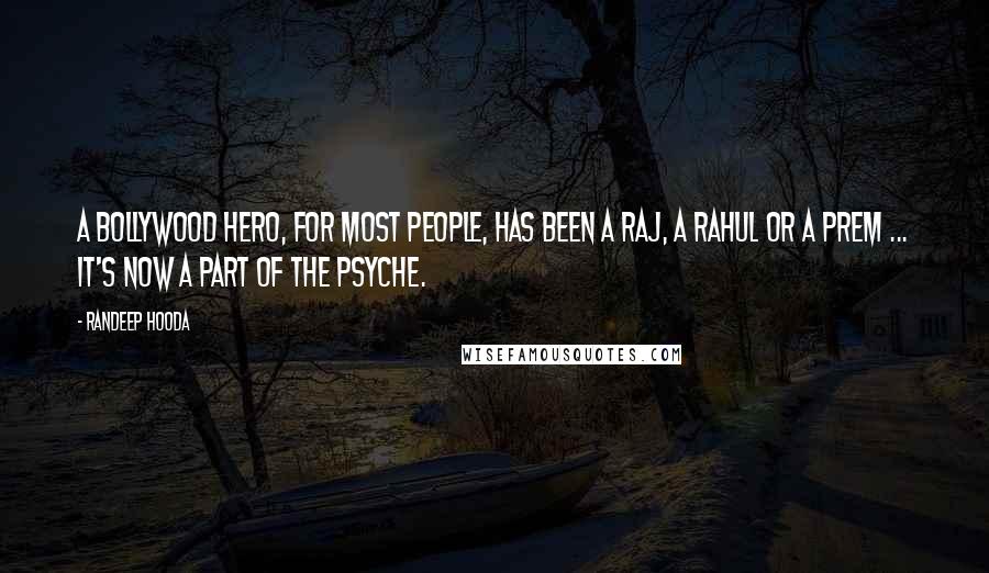 Randeep Hooda Quotes: A Bollywood hero, for most people, has been a Raj, a Rahul or a Prem ... it's now a part of the psyche.