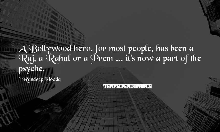 Randeep Hooda Quotes: A Bollywood hero, for most people, has been a Raj, a Rahul or a Prem ... it's now a part of the psyche.