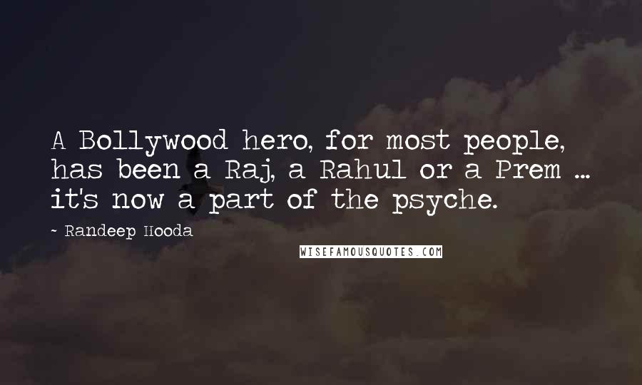 Randeep Hooda Quotes: A Bollywood hero, for most people, has been a Raj, a Rahul or a Prem ... it's now a part of the psyche.