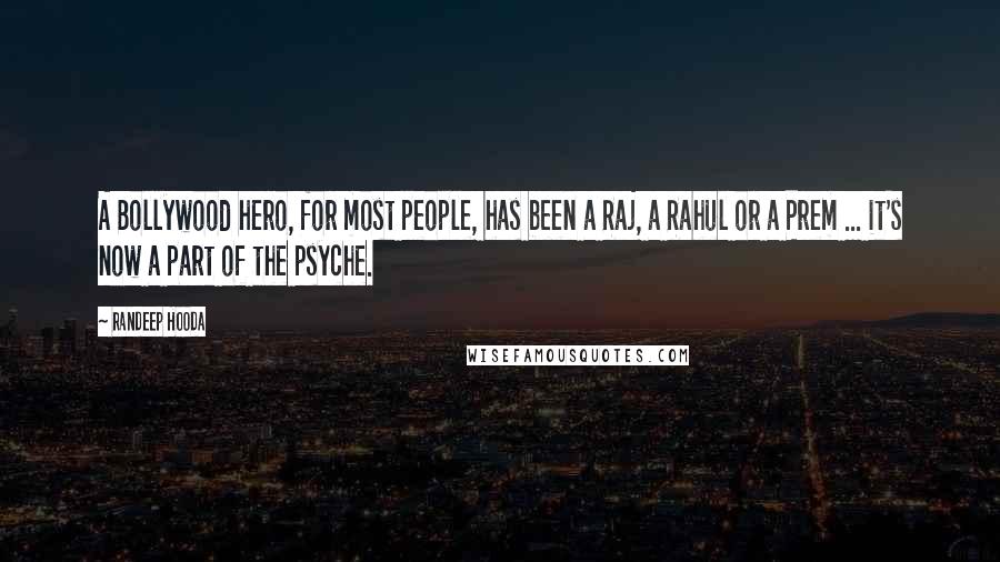 Randeep Hooda Quotes: A Bollywood hero, for most people, has been a Raj, a Rahul or a Prem ... it's now a part of the psyche.