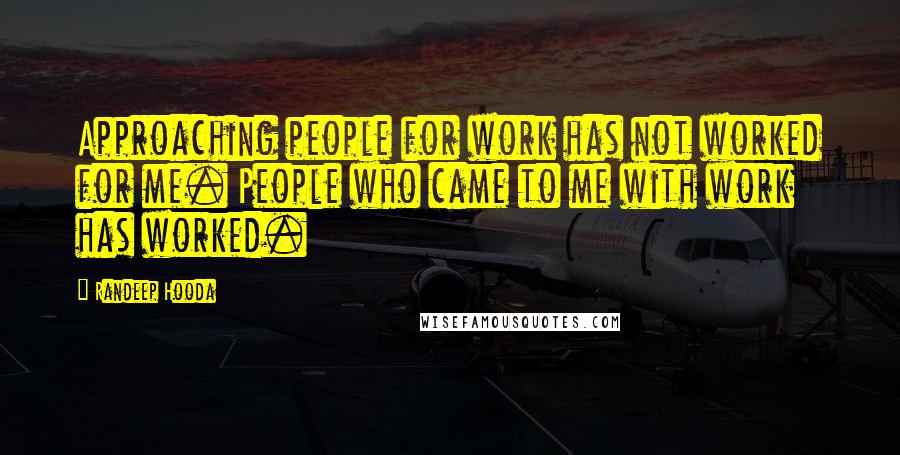 Randeep Hooda Quotes: Approaching people for work has not worked for me. People who came to me with work has worked.