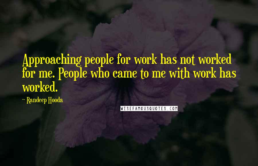 Randeep Hooda Quotes: Approaching people for work has not worked for me. People who came to me with work has worked.