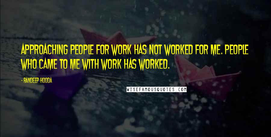 Randeep Hooda Quotes: Approaching people for work has not worked for me. People who came to me with work has worked.