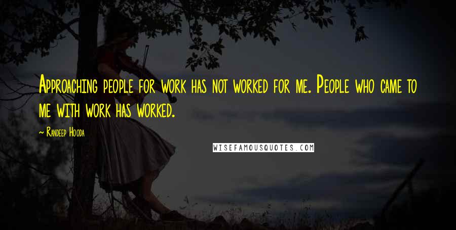 Randeep Hooda Quotes: Approaching people for work has not worked for me. People who came to me with work has worked.