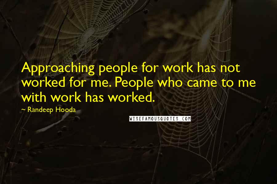 Randeep Hooda Quotes: Approaching people for work has not worked for me. People who came to me with work has worked.