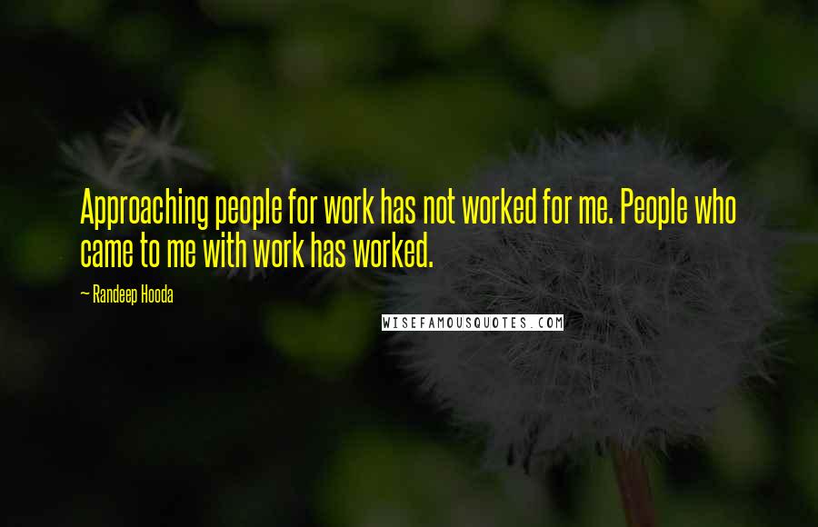 Randeep Hooda Quotes: Approaching people for work has not worked for me. People who came to me with work has worked.