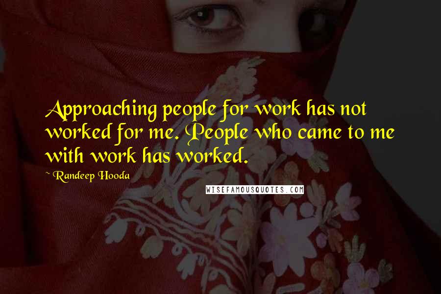 Randeep Hooda Quotes: Approaching people for work has not worked for me. People who came to me with work has worked.