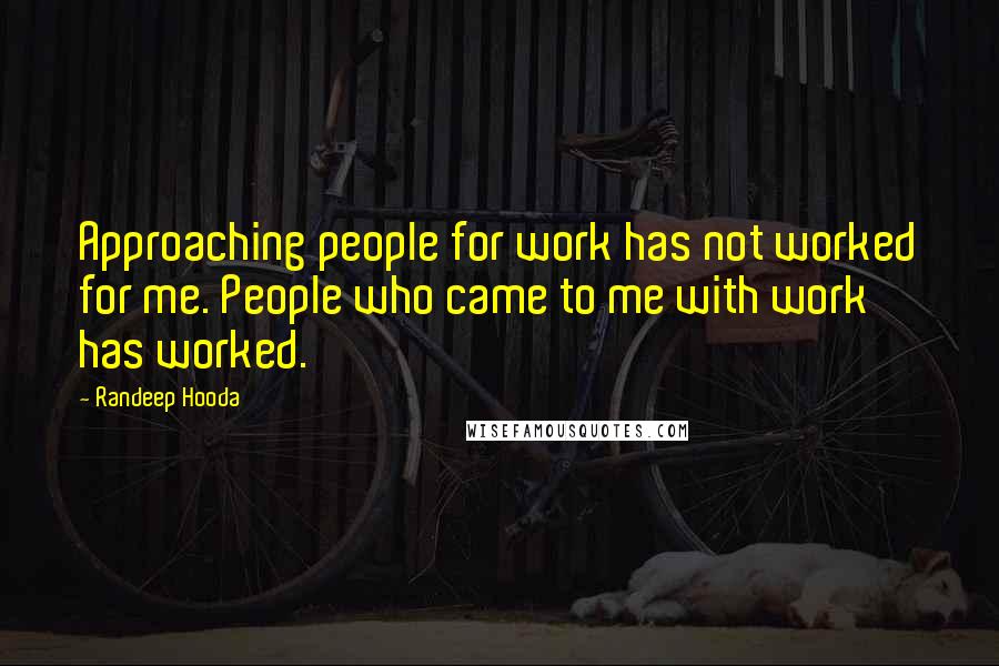 Randeep Hooda Quotes: Approaching people for work has not worked for me. People who came to me with work has worked.