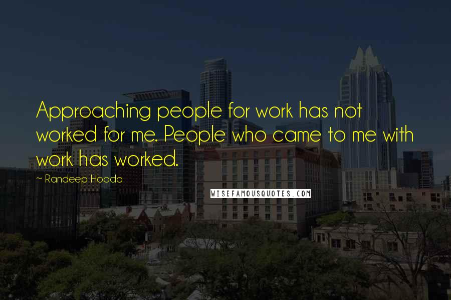 Randeep Hooda Quotes: Approaching people for work has not worked for me. People who came to me with work has worked.
