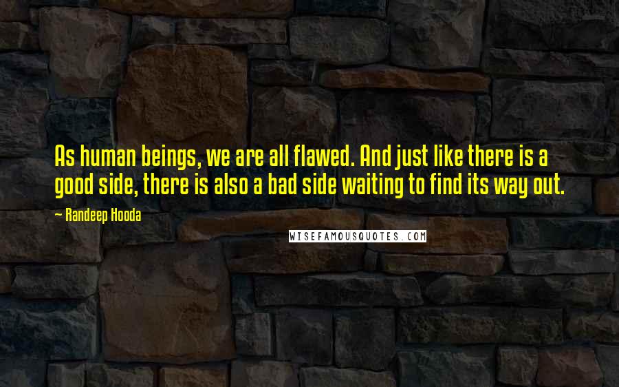 Randeep Hooda Quotes: As human beings, we are all flawed. And just like there is a good side, there is also a bad side waiting to find its way out.