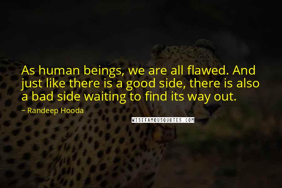 Randeep Hooda Quotes: As human beings, we are all flawed. And just like there is a good side, there is also a bad side waiting to find its way out.