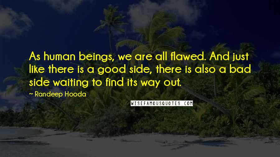 Randeep Hooda Quotes: As human beings, we are all flawed. And just like there is a good side, there is also a bad side waiting to find its way out.