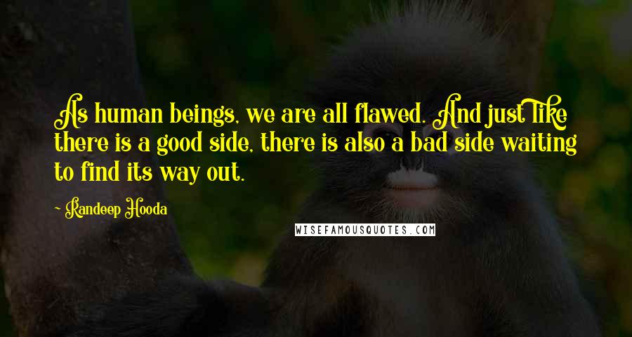 Randeep Hooda Quotes: As human beings, we are all flawed. And just like there is a good side, there is also a bad side waiting to find its way out.