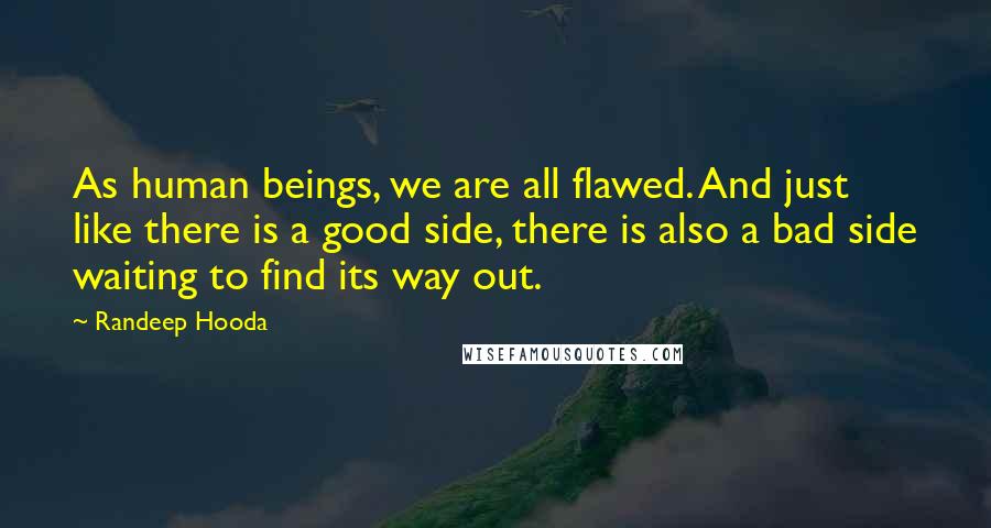 Randeep Hooda Quotes: As human beings, we are all flawed. And just like there is a good side, there is also a bad side waiting to find its way out.