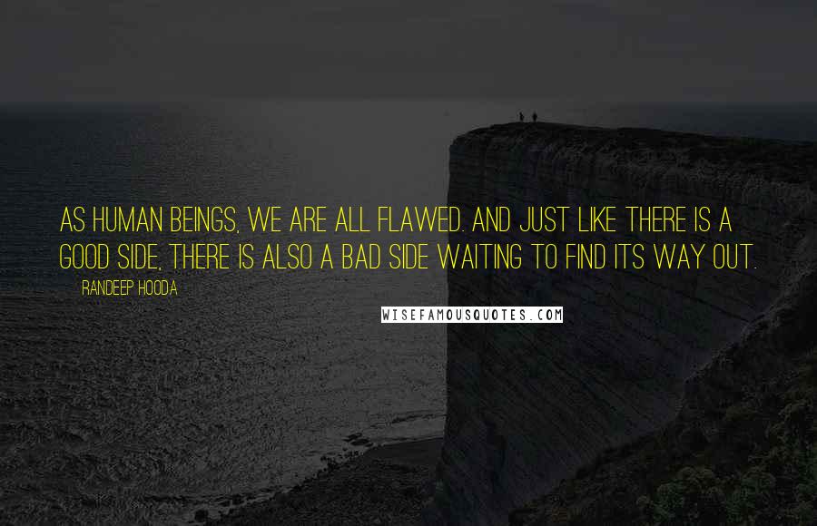 Randeep Hooda Quotes: As human beings, we are all flawed. And just like there is a good side, there is also a bad side waiting to find its way out.