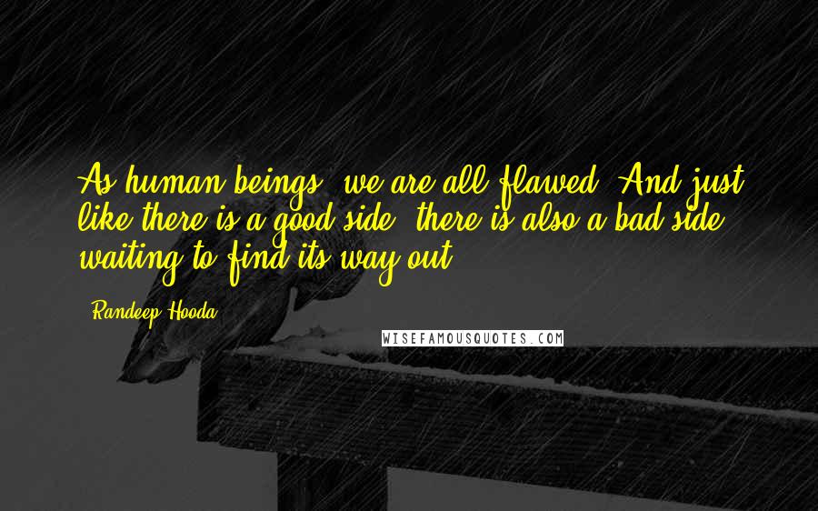 Randeep Hooda Quotes: As human beings, we are all flawed. And just like there is a good side, there is also a bad side waiting to find its way out.