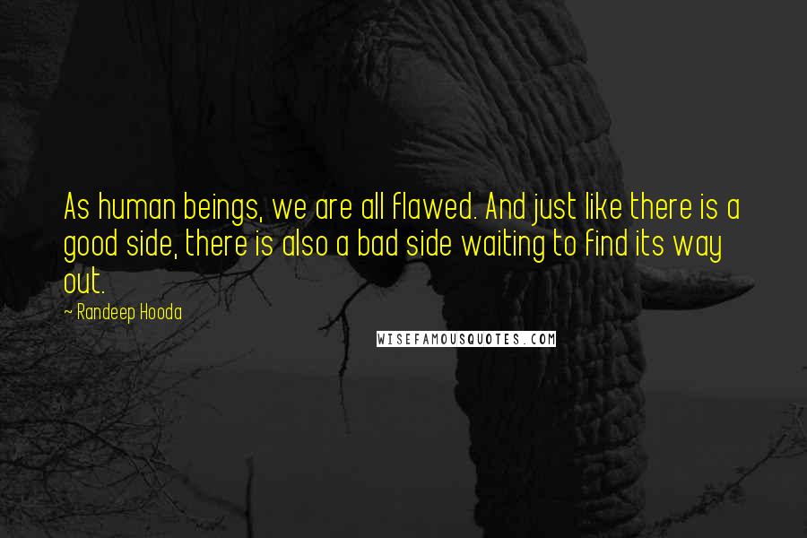 Randeep Hooda Quotes: As human beings, we are all flawed. And just like there is a good side, there is also a bad side waiting to find its way out.