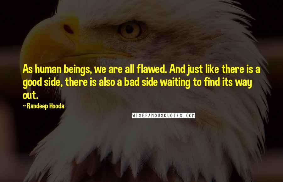 Randeep Hooda Quotes: As human beings, we are all flawed. And just like there is a good side, there is also a bad side waiting to find its way out.