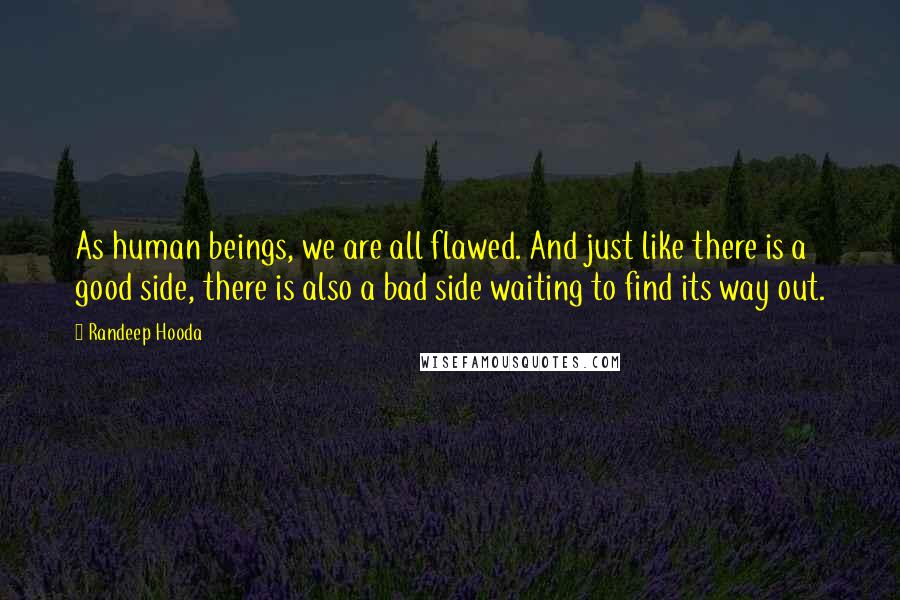 Randeep Hooda Quotes: As human beings, we are all flawed. And just like there is a good side, there is also a bad side waiting to find its way out.