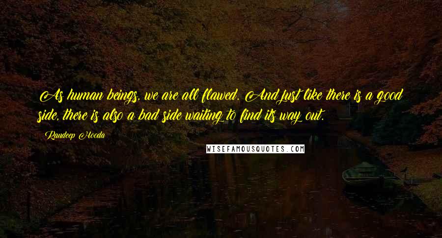 Randeep Hooda Quotes: As human beings, we are all flawed. And just like there is a good side, there is also a bad side waiting to find its way out.