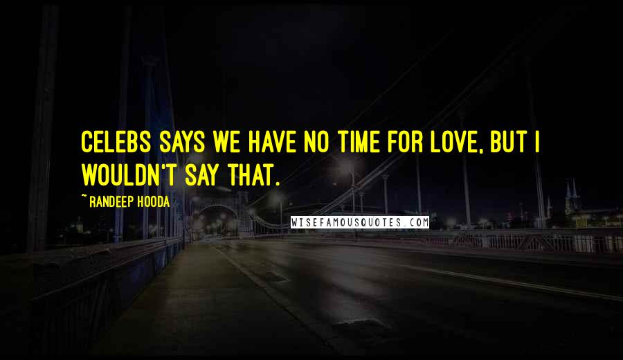Randeep Hooda Quotes: Celebs says we have no time for love, but I wouldn't say that.