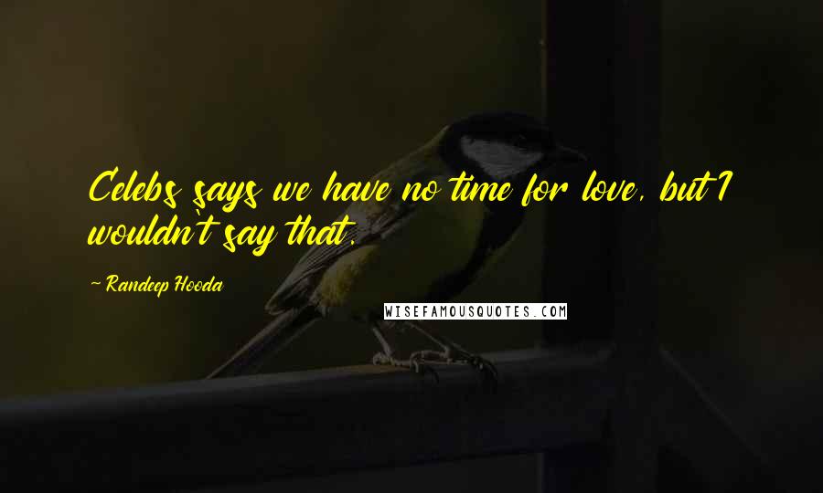 Randeep Hooda Quotes: Celebs says we have no time for love, but I wouldn't say that.