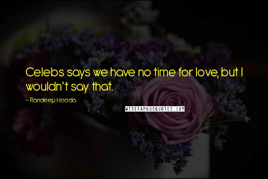 Randeep Hooda Quotes: Celebs says we have no time for love, but I wouldn't say that.