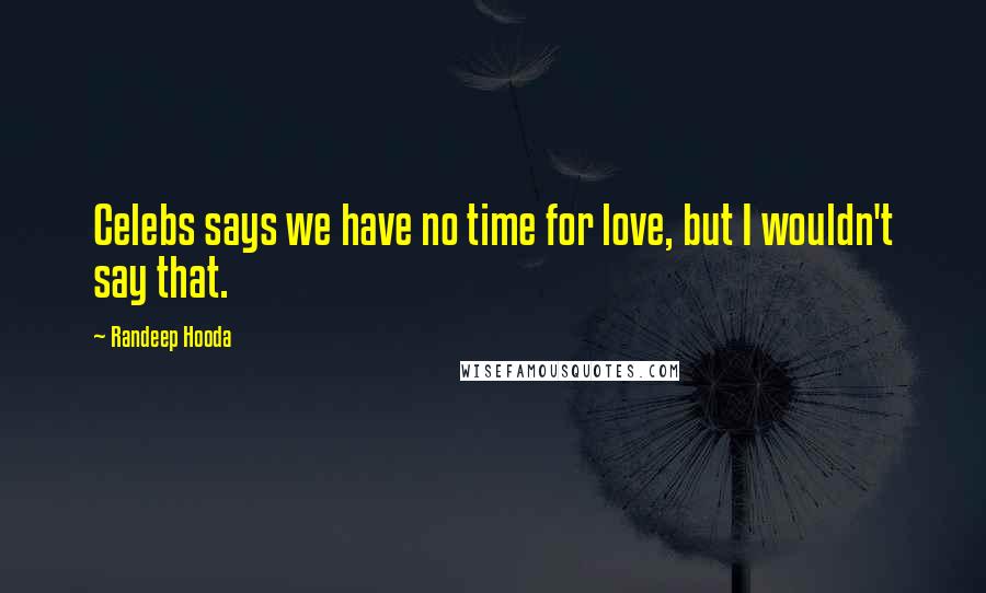 Randeep Hooda Quotes: Celebs says we have no time for love, but I wouldn't say that.