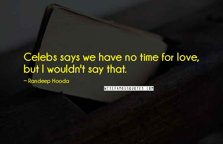 Randeep Hooda Quotes: Celebs says we have no time for love, but I wouldn't say that.