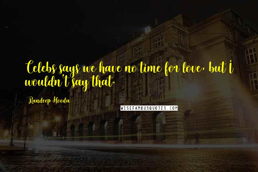 Randeep Hooda Quotes: Celebs says we have no time for love, but I wouldn't say that.