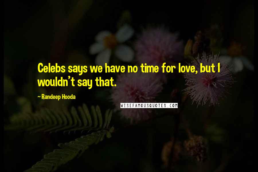 Randeep Hooda Quotes: Celebs says we have no time for love, but I wouldn't say that.