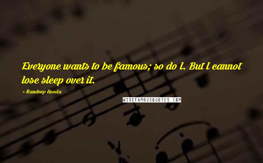 Randeep Hooda Quotes: Everyone wants to be famous; so do I. But I cannot lose sleep over it.