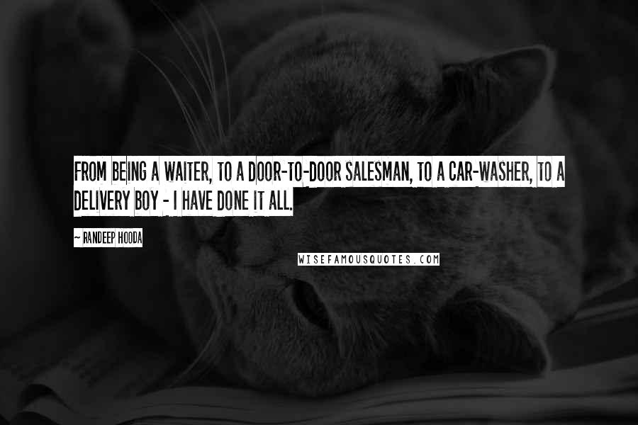 Randeep Hooda Quotes: From being a waiter, to a door-to-door salesman, to a car-washer, to a delivery boy - I have done it all.
