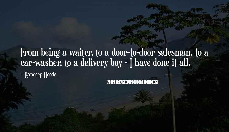 Randeep Hooda Quotes: From being a waiter, to a door-to-door salesman, to a car-washer, to a delivery boy - I have done it all.