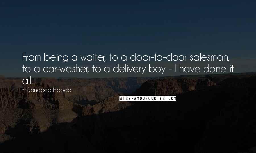 Randeep Hooda Quotes: From being a waiter, to a door-to-door salesman, to a car-washer, to a delivery boy - I have done it all.