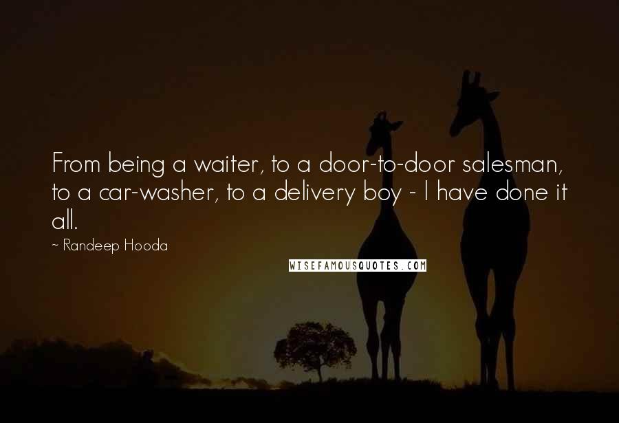 Randeep Hooda Quotes: From being a waiter, to a door-to-door salesman, to a car-washer, to a delivery boy - I have done it all.