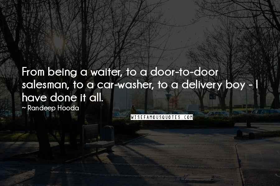 Randeep Hooda Quotes: From being a waiter, to a door-to-door salesman, to a car-washer, to a delivery boy - I have done it all.